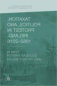 Taxation, Politics, and Protest in Ireland, 1662–2016 (Palgrave Studies in the History of Finance